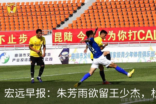 宏远早报：朱芳雨欲留王少杰，杜锋续约在即，张昊伤情最新进展